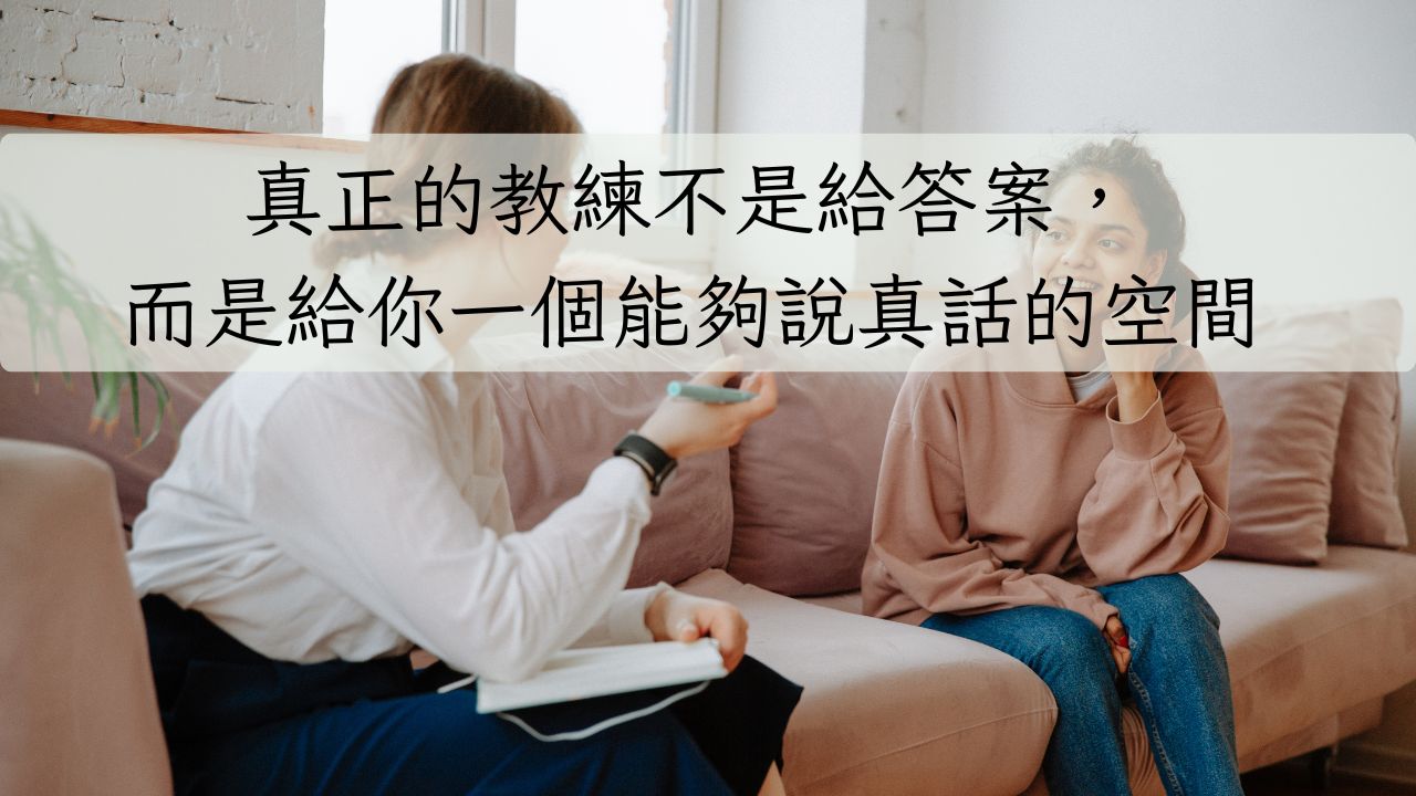 真正的教練不是給答案，而是給你一個能夠說真話的空間